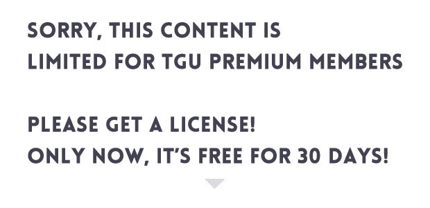 Sorry, This CONTENT IS LIMITED FOR TGU PREMIUM MEMBERS  PLEASE GET A LICENSE! ONLY NOW, It’s FREE FOR 30 days!
